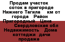 Продам участок 16 соток в пригороде Нижнего Тагила  7 км от города › Район ­ Пригородный › Цена ­ 270 000 - Свердловская обл. Недвижимость » Дома, коттеджи, дачи продажа   